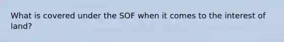 What is covered under the SOF when it comes to the interest of land?