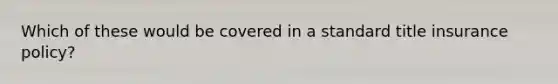 Which of these would be covered in a standard title insurance policy?