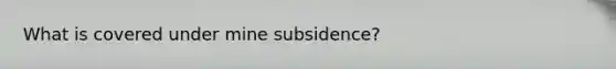 What is covered under mine subsidence?