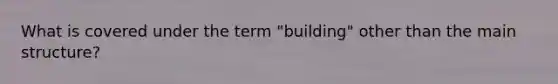 What is covered under the term "building" other than the main structure?