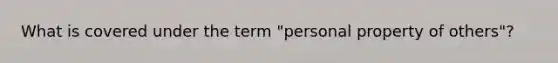 What is covered under the term "personal property of others"?