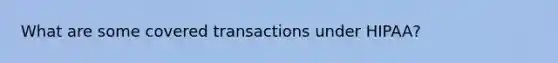 What are some covered transactions under HIPAA?