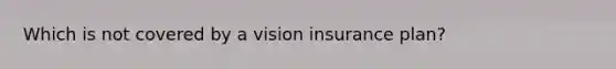 Which is not covered by a vision insurance plan?