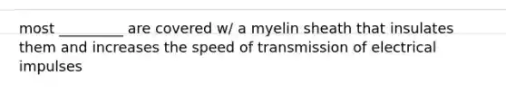 most _________ are covered w/ a myelin sheath that insulates them and increases the speed of transmission of electrical impulses