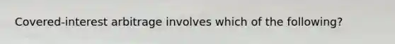 Covered-interest arbitrage involves which of the following?