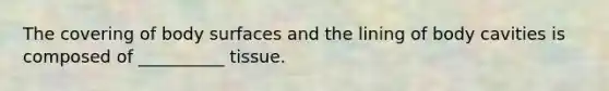 The covering of body surfaces and the lining of body cavities is composed of __________ tissue.