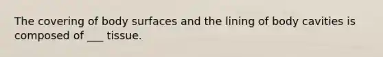 The covering of body surfaces and the lining of body cavities is composed of ___ tissue.