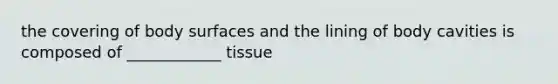 the covering of body surfaces and the lining of body cavities is composed of ____________ tissue