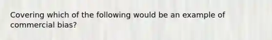 Covering which of the following would be an example of commercial bias?