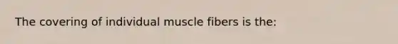 The covering of individual muscle fibers is the: