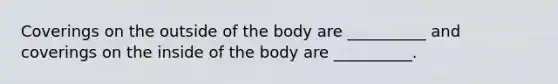 Coverings on the outside of the body are __________ and coverings on the inside of the body are __________.