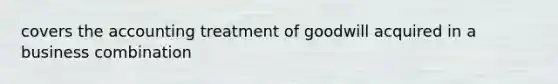 covers the accounting treatment of goodwill acquired in a business combination