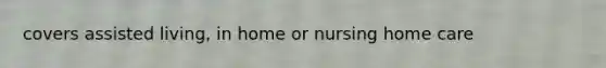 covers assisted living, in home or nursing home care