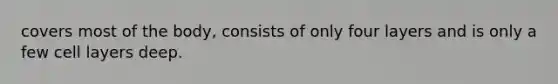 covers most of the body, consists of only four layers and is only a few cell layers deep.