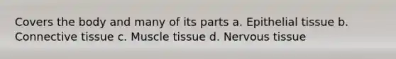 Covers the body and many of its parts a. Epithelial tissue b. Connective tissue c. Muscle tissue d. Nervous tissue