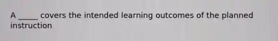 A _____ covers the intended learning outcomes of the planned instruction