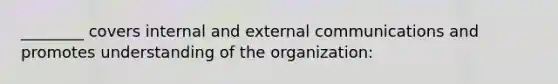 ________ covers <a href='https://www.questionai.com/knowledge/kY5q46jSzI-internal-and-external-communication' class='anchor-knowledge'>internal and external communication</a>s and promotes understanding of the organization: