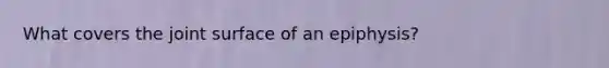 What covers the joint surface of an epiphysis?