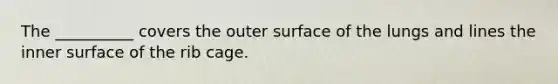 The __________ covers the outer surface of the lungs and lines the inner surface of the rib cage.