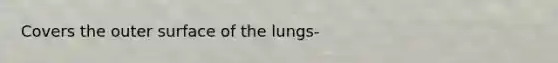 Covers the outer surface of the lungs-