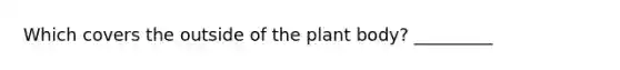 Which covers the outside of the plant body? _________