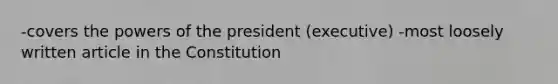 -covers the powers of the president (executive) -most loosely written article in the Constitution