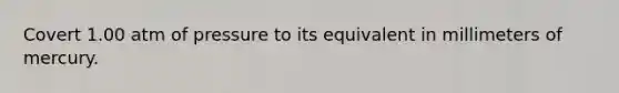 Covert 1.00 atm of pressure to its equivalent in millimeters of mercury.