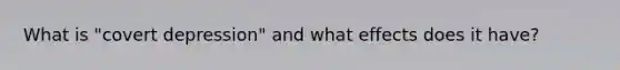 What is "covert depression" and what effects does it have?