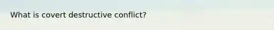 What is covert destructive conflict?