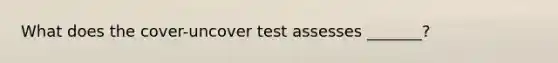 What does the cover-uncover test assesses _______?