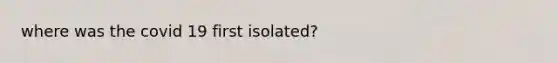 where was the covid 19 first isolated?