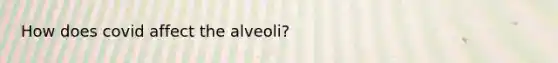 How does covid affect the alveoli?