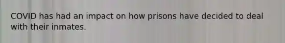 COVID has had an impact on how prisons have decided to deal with their inmates.