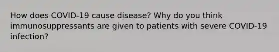 How does COVID-19 cause disease? Why do you think immunosuppressants are given to patients with severe COVID-19 infection?