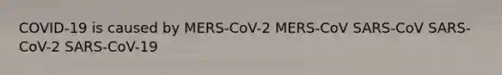 COVID-19 is caused by MERS-CoV-2 MERS-CoV SARS-CoV SARS-CoV-2 SARS-CoV-19