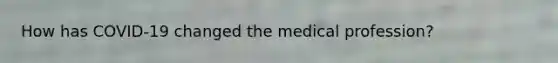 How has COVID-19 changed the medical profession?