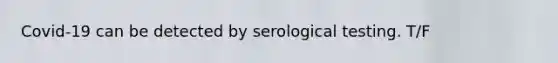 Covid-19 can be detected by serological testing. T/F