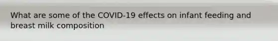 What are some of the COVID-19 effects on infant feeding and breast milk composition