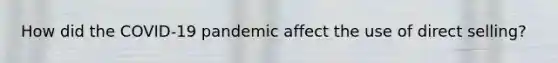 How did the COVID-19 pandemic affect the use of direct selling?