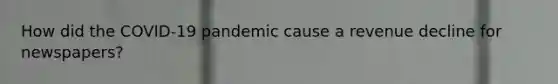 How did the COVID-19 pandemic cause a revenue decline for newspapers?