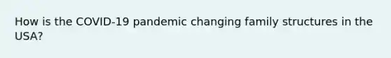 How is the COVID-19 pandemic changing family structures in the USA?