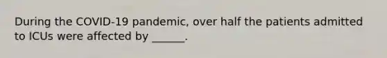 During the COVID-19 pandemic, over half the patients admitted to ICUs were affected by ______.