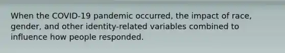 When the COVID-19 pandemic occurred, the impact of race, gender, and other identity-related variables combined to influence how people responded.