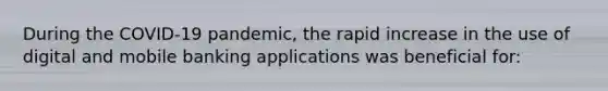 During the COVID-19 pandemic, the rapid increase in the use of digital and mobile banking applications was beneficial for: