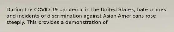 During the COVID-19 pandemic in the United States, hate crimes and incidents of discrimination against Asian Americans rose steeply. This provides a demonstration of