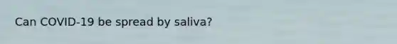 Can COVID-19 be spread by saliva?