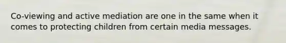 Co-viewing and active mediation are one in the same when it comes to protecting children from certain media messages.