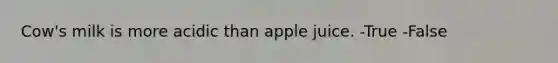 Cow's milk is more acidic than apple juice. -True -False