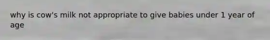 why is cow's milk not appropriate to give babies under 1 year of age