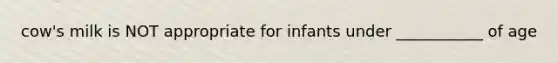cow's milk is NOT appropriate for infants under ___________ of age